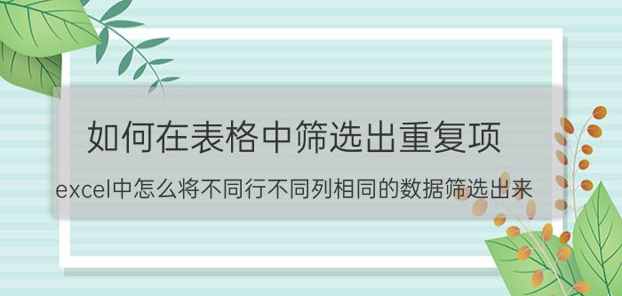 如何在表格中筛选出重复项 excel中怎么将不同行不同列相同的数据筛选出来？